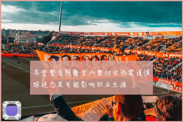 岑登警告阿隆索加盟切尔西需谨慎球迷态度可能影响职业生涯
