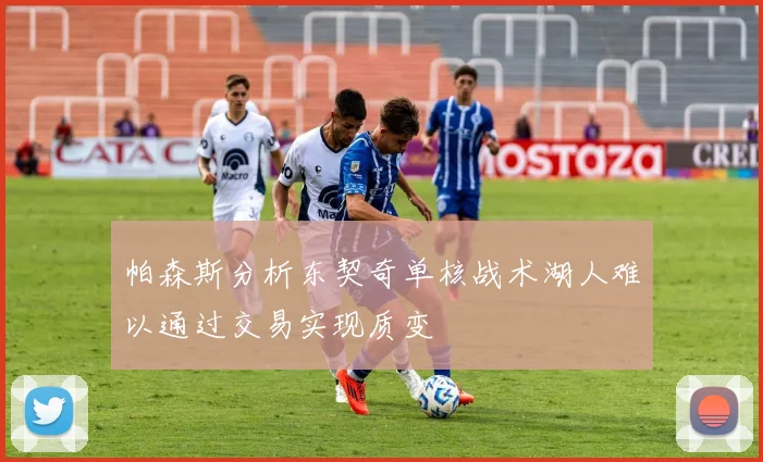 帕森斯分析东契奇单核战术湖人难以通过交易实现质变