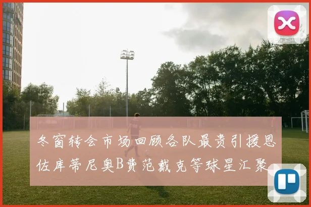 冬窗转会市场回顾各队最贵引援恩佐库蒂尼奥B费范戴克等球星汇聚