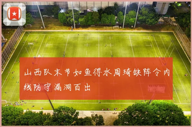 山西队末节如鱼得水周琦缺阵令内线防守漏洞百出
