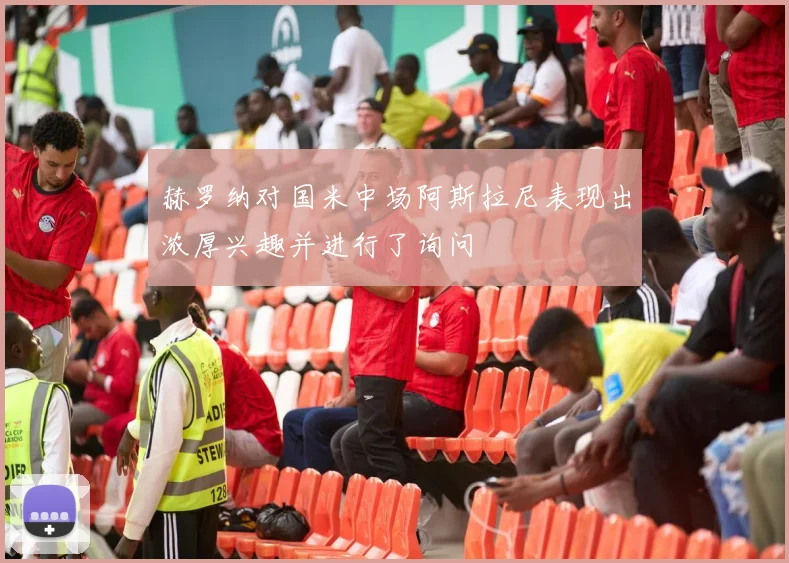 赫罗纳对国米中场阿斯拉尼表现出浓厚兴趣并进行了询问