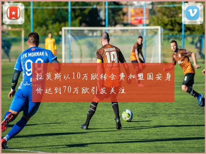 拉莫斯以10万欧转会费加盟国安身价达到70万欧引发关注