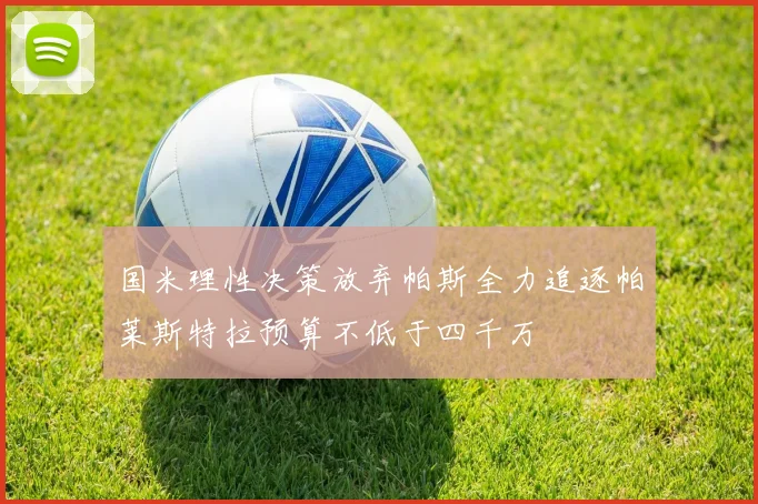国米理性决策放弃帕斯全力追逐帕莱斯特拉预算不低于四千万