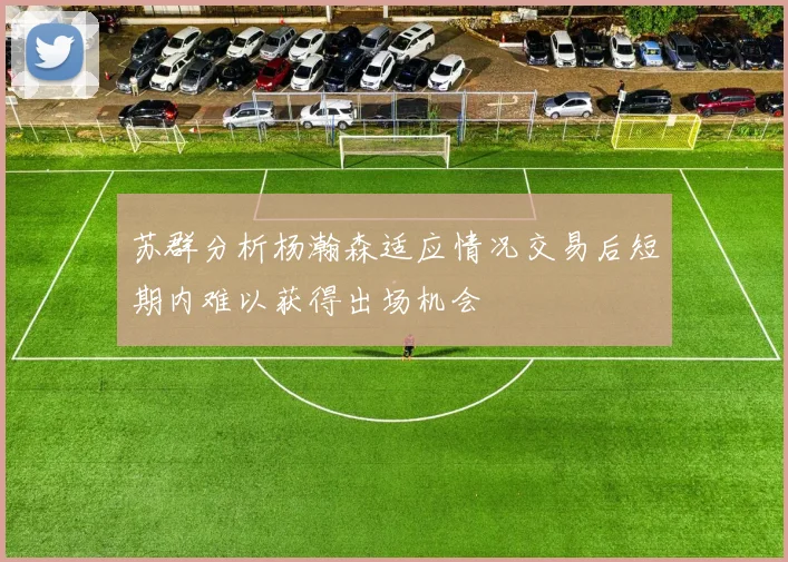苏群分析杨瀚森适应情况交易后短期内难以获得出场机会