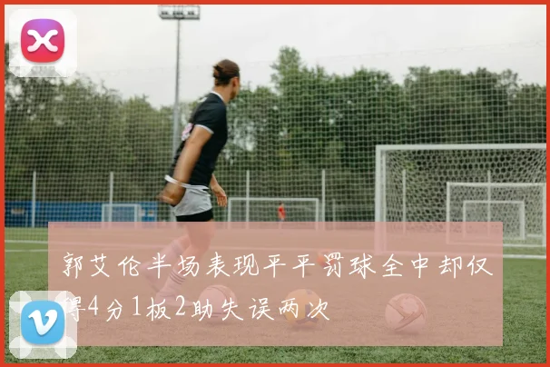 郭艾伦半场表现平平罚球全中却仅得4分1板2助失误两次