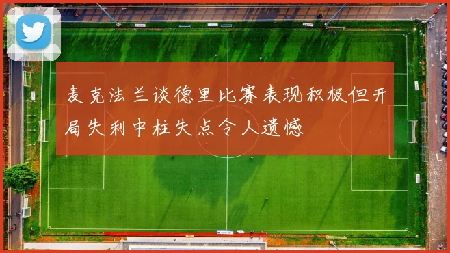 麦克法兰谈德里比赛表现积极但开局失利中柱失点令人遗憾