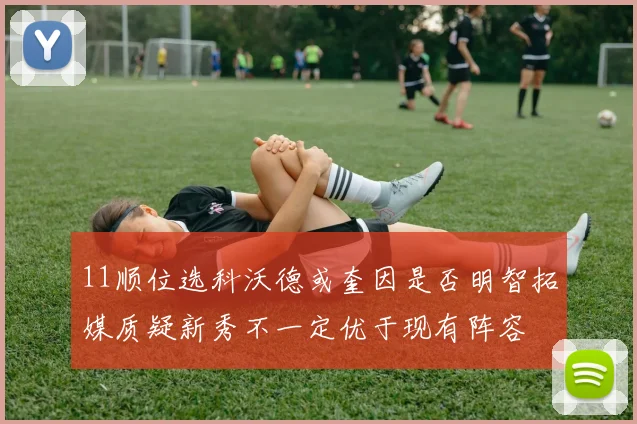11顺位选科沃德或奎因是否明智拓媒质疑新秀不一定优于现有阵容