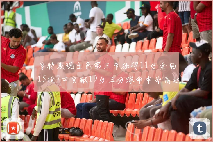 亨特表现出色第三节独得11分全场15投7中贡献19分三分球命中率高达375